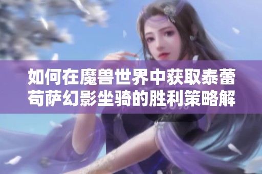 如何在魔兽世界中获取泰蕾苟萨幻影坐骑的胜利策略解析
