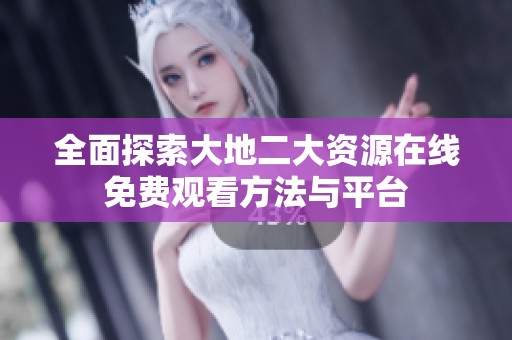 全面探索大地二大资源在线免费观看方法与平台
