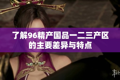 了解96精产国品一二三产区的主要差异与特点