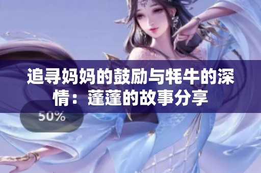 追寻妈妈的鼓励与牦牛的深情：蓬蓬的故事分享