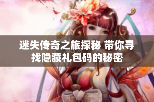 迷失传奇之旅探秘 带你寻找隐藏礼包码的秘密