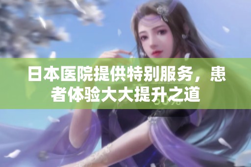 日本医院提供特别服务，患者体验大大提升之道