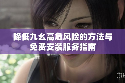 降低九幺高危风险的方法与免费安装服务指南