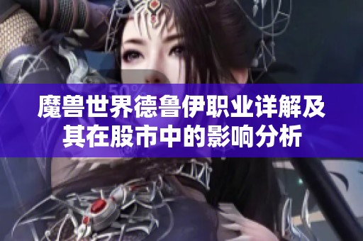 魔兽世界德鲁伊职业详解及其在股市中的影响分析
