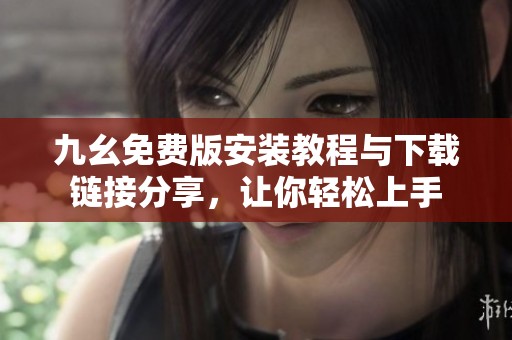 九幺免费版安装教程与下载链接分享，让你轻松上手