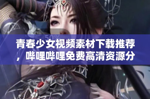 青春少女视频素材下载推荐，哔哩哔哩免费高清资源分享