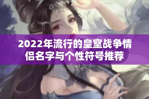 2022年流行的皇室战争情侣名字与个性符号推荐