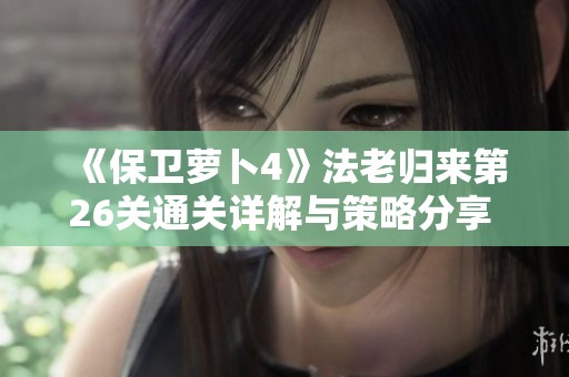 《保卫萝卜4》法老归来第26关通关详解与策略分享 轻松过关不再难