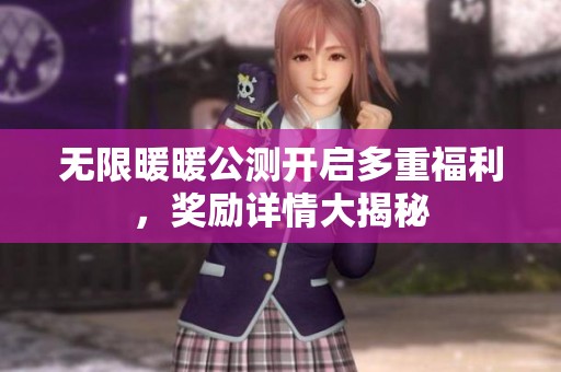 无限暖暖公测开启多重福利，奖励详情大揭秘