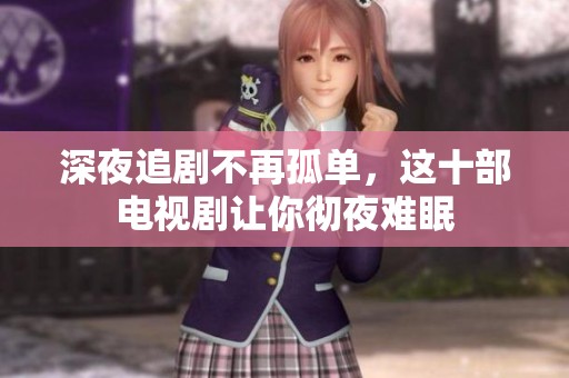 深夜追剧不再孤单，这十部电视剧让你彻夜难眠