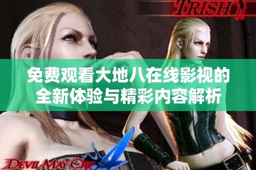 免费观看大地八在线影视的全新体验与精彩内容解析