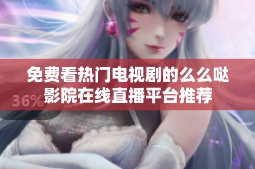 免费看热门电视剧的么么哒影院在线直播平台推荐
