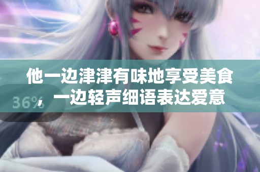 他一边津津有味地享受美食，一边轻声细语表达爱意