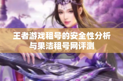 王者游戏租号的安全性分析与果洁租号网评测