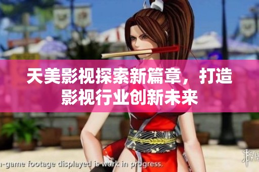 天美影视探索新篇章，打造影视行业创新未来