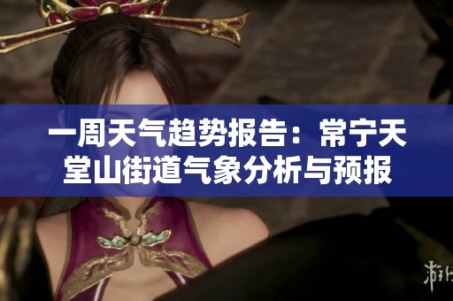 一周天气趋势报告：常宁天堂山街道气象分析与预报