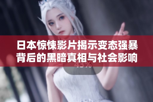日本惊悚影片揭示变态强暴背后的黑暗真相与社会影响
