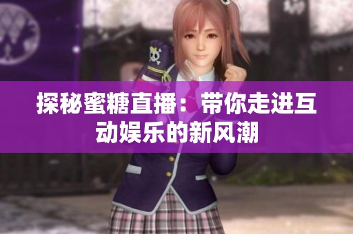 探秘蜜糖直播：带你走进互动娱乐的新风潮