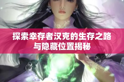 探索幸存者汉克的生存之路与隐藏位置揭秘