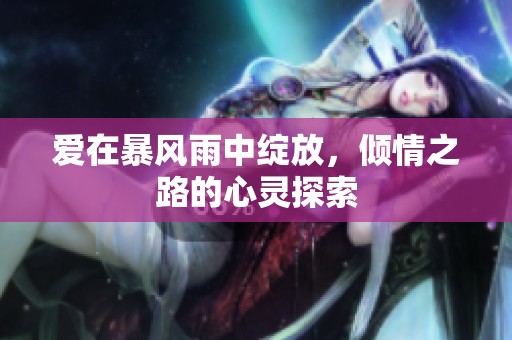 爱在暴风雨中绽放，倾情之路的心灵探索