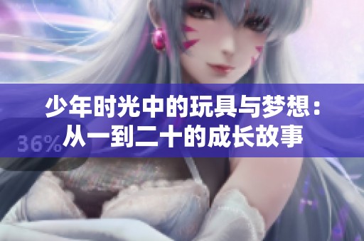 少年时光中的玩具与梦想：从一到二十的成长故事