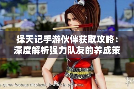 择天记手游伙伴获取攻略：深度解析强力队友的养成策略