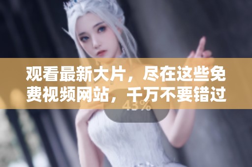 观看最新大片，尽在这些免费视频网站，千万不要错过！