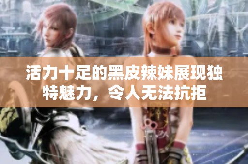 活力十足的黑皮辣妹展现独特魅力，令人无法抗拒
