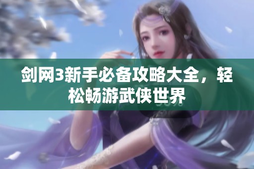 剑网3新手必备攻略大全，轻松畅游武侠世界