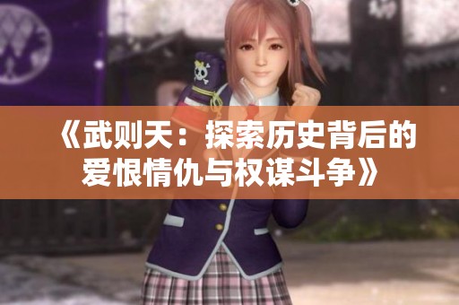 《武则天：探索历史背后的爱恨情仇与权谋斗争》