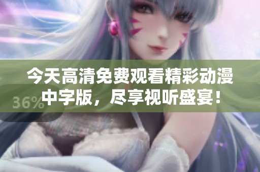 今天高清免费观看精彩动漫中字版，尽享视听盛宴！