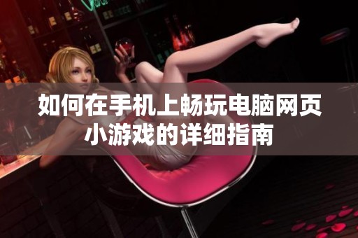 如何在手机上畅玩电脑网页小游戏的详细指南