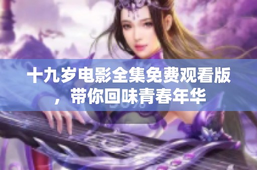 十九岁电影全集免费观看版，带你回味青春年华