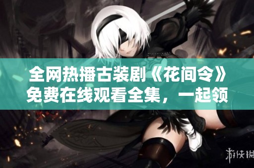 全网热播古装剧《花间令》免费在线观看全集，一起领略华丽故事吧