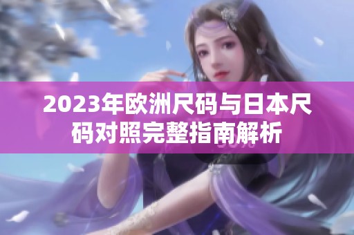 2023年欧洲尺码与日本尺码对照完整指南解析