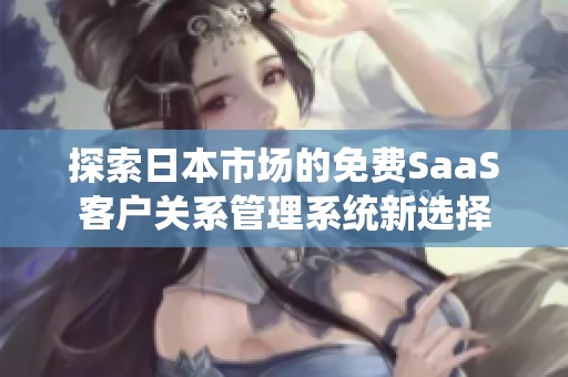 探索日本市场的免费SaaS客户关系管理系统新选择