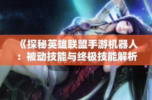 《探秘英雄联盟手游机器人：被动技能与终极技能解析》