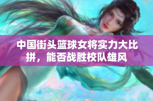 中国街头篮球女将实力大比拼，能否战胜校队雄风