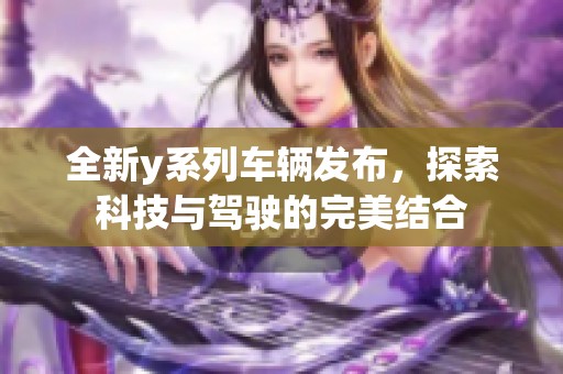 全新y系列车辆发布，探索科技与驾驶的完美结合