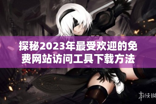 探秘2023年最受欢迎的免费网站访问工具下载方法