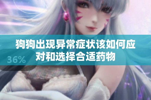 狗狗出现异常症状该如何应对和选择合适药物