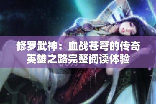 修罗武神：血战苍穹的传奇英雄之路完整阅读体验