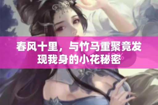 春风十里，与竹马重聚竟发现我身的小花秘密