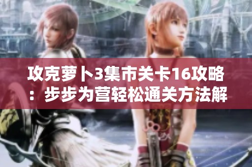 攻克萝卜3集市关卡16攻略：步步为营轻松通关方法解析