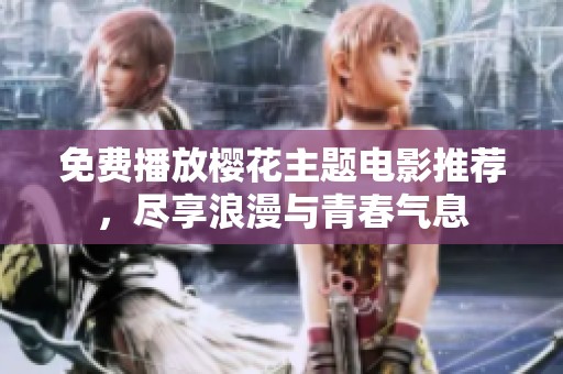 免费播放樱花主题电影推荐，尽享浪漫与青春气息