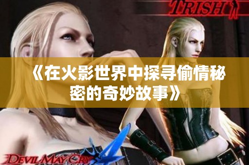 《在火影世界中探寻偷情秘密的奇妙故事》