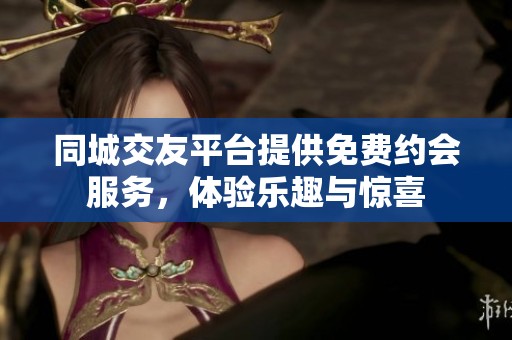 同城交友平台提供免费约会服务，体验乐趣与惊喜
