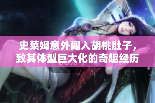 史莱姆意外闯入胡桃肚子，致其体型巨大化的奇趣经历