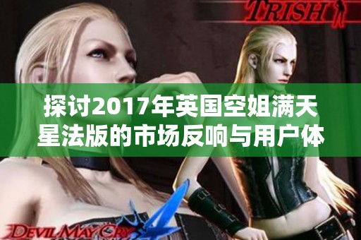 探讨2017年英国空姐满天星法版的市场反响与用户体验分析