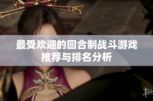 最受欢迎的回合制战斗游戏推荐与排名分析
